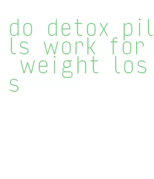 do detox pills work for weight loss