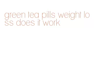 green tea pills weight loss does it work