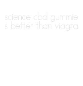 science cbd gummies better than viagra