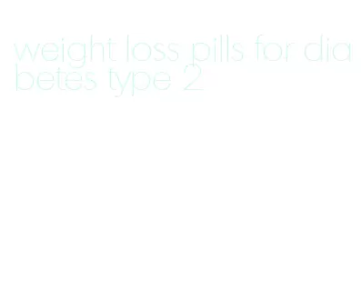 weight loss pills for diabetes type 2