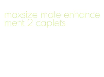 maxsize male enhancement 2 caplets