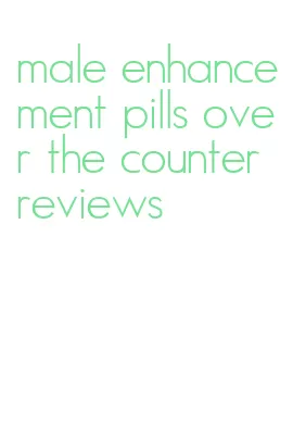 male enhancement pills over the counter reviews