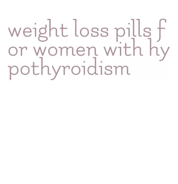 weight loss pills for women with hypothyroidism