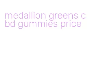 medallion greens cbd gummies price