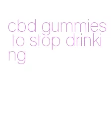 cbd gummies to stop drinking