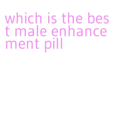 which is the best male enhancement pill