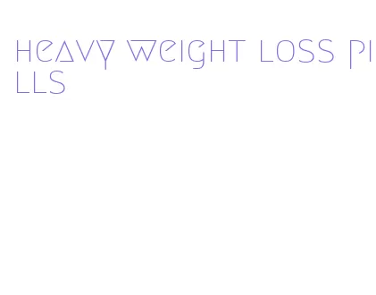 heavy weight loss pills