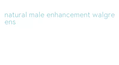 natural male enhancement walgreens