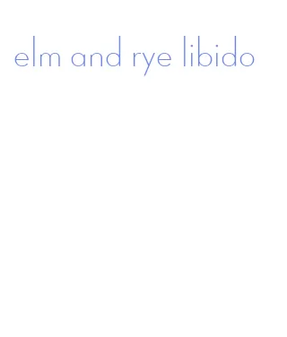 elm and rye libido