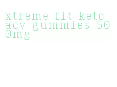 xtreme fit keto acv gummies 500mg