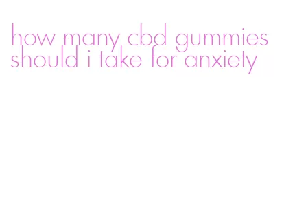 how many cbd gummies should i take for anxiety