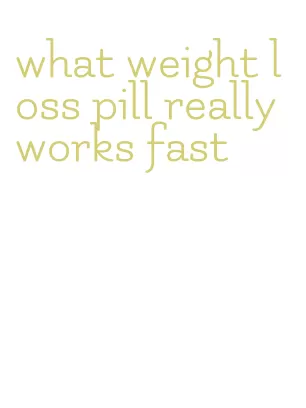 what weight loss pill really works fast