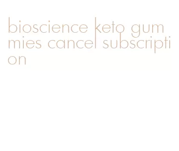 bioscience keto gummies cancel subscription