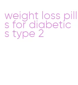 weight loss pills for diabetics type 2