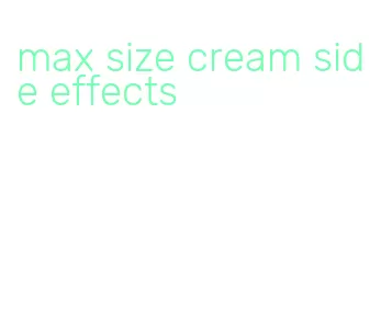 max size cream side effects