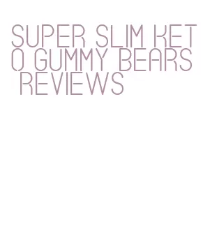 super slim keto gummy bears reviews