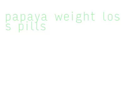 papaya weight loss pills