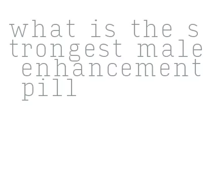 what is the strongest male enhancement pill