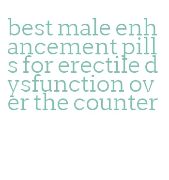 best male enhancement pills for erectile dysfunction over the counter