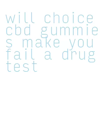 will choice cbd gummies make you fail a drug test