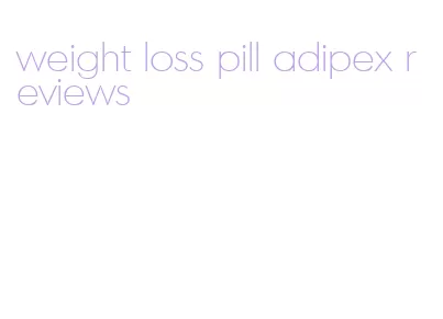 weight loss pill adipex reviews