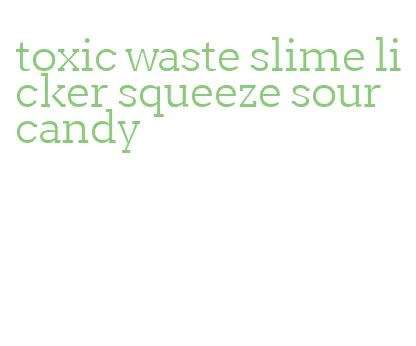 toxic waste slime licker squeeze sour candy