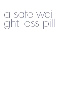 a safe weight loss pill