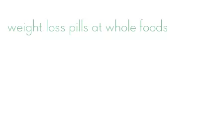 weight loss pills at whole foods