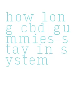 how long cbd gummies stay in system