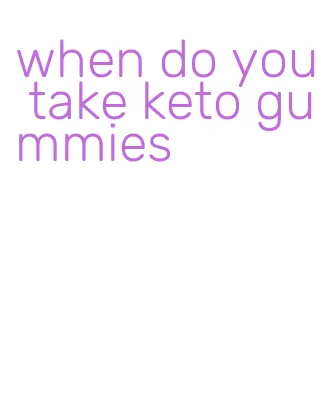 when do you take keto gummies