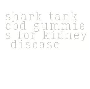 shark tank cbd gummies for kidney disease