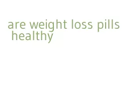 are weight loss pills healthy