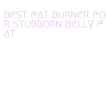 best fat burner for stubborn belly fat