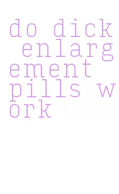 do dick enlargement pills work