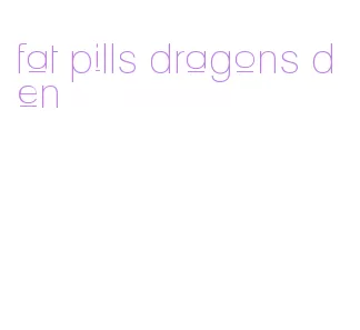 fat pills dragons den