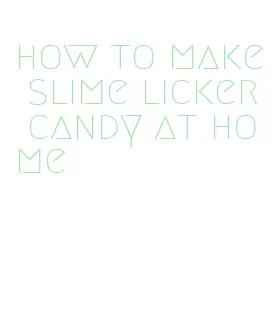 how to make slime licker candy at home