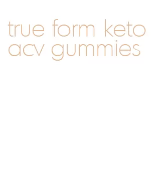 true form keto acv gummies