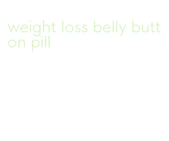 weight loss belly button pill