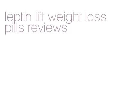 leptin lift weight loss pills reviews