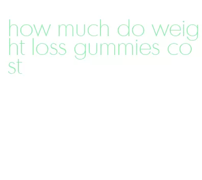 how much do weight loss gummies cost