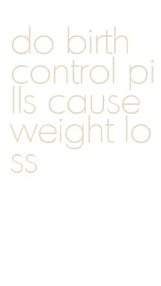 do birth control pills cause weight loss