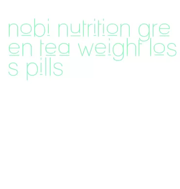 nobi nutrition green tea weight loss pills