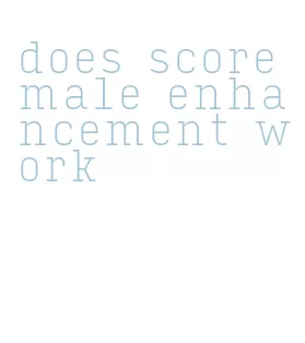 does score male enhancement work