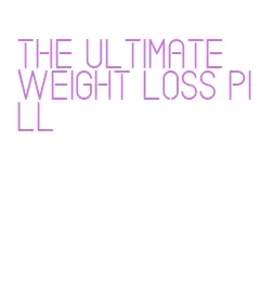 the ultimate weight loss pill