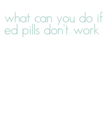 what can you do if ed pills don't work