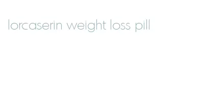 lorcaserin weight loss pill