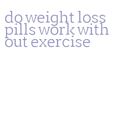 do weight loss pills work without exercise