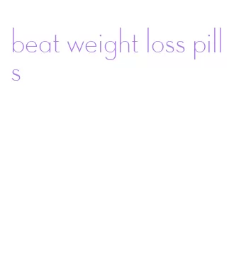 beat weight loss pills