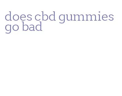 does cbd gummies go bad