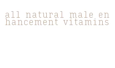 all natural male enhancement vitamins